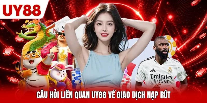 Câu hỏi liên quan UY88 về giao dịch nạp rút Câu hỏi liên quan UY88 về giao dịch nạp rút