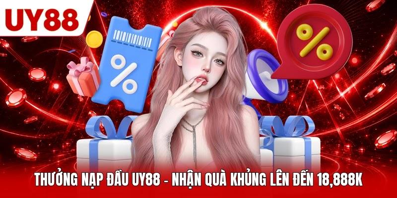 Thưởng Nạp Đầu UY88 - Nhận Quà Khủng Lên Đến 18,888K