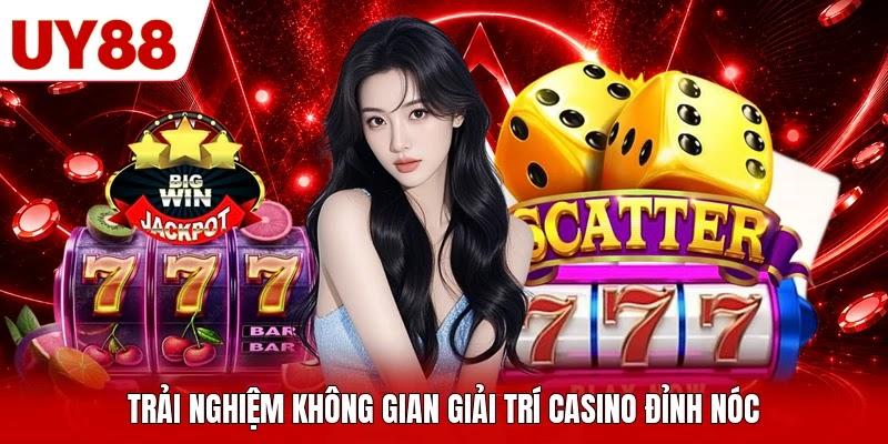 Trải nghiệm không gian giải trí casino đỉnh nóc